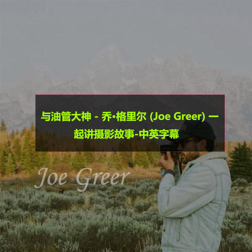 与油管大神 - 乔·格里尔 (Joe Greer) 一起讲摄影故事-中英字幕
