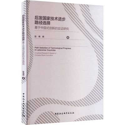 后发技术进步路径选择:基于中国式创新的实研究:empirical research based on Chinese style innovation彭伟辉著9787522755953