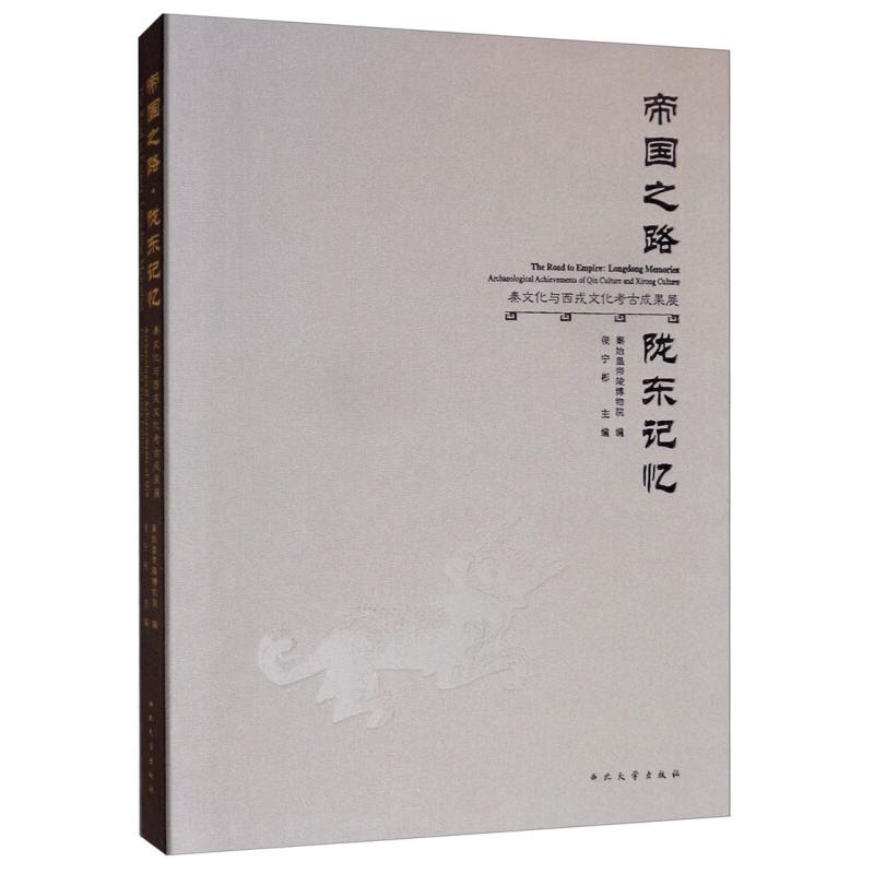 帝国之路·陇东记忆:秦文化与西戎文化考古成果展:archaeological achievements of in culture and Xirong culture侯宁彬主编