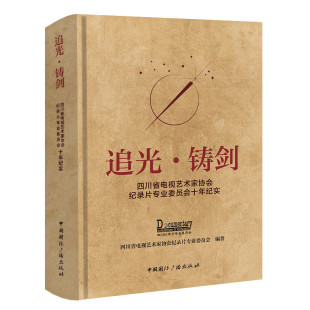追光·铸剑 四川省电视艺术家协会纪录片专业委员会十年纪实四川省电视艺术家协会纪录片专业委员会编著9787507855739