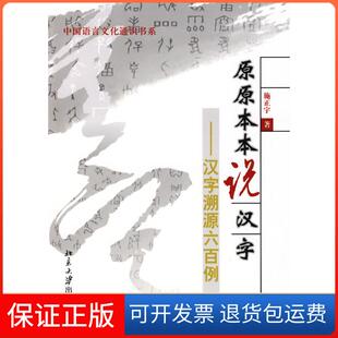 【保正版】中国语言文化通识书系—原原本本说汉字：汉字溯源六百例施正宇北京大学出版社9787301151747