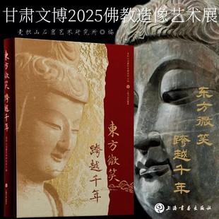 东方微笑跨越千年 甘肃文博2025佛教造像艺术展东汉至清国家一级文物考古观音菩萨佛陀造像金铜造像石刻造像石窟造像艺术收藏画册