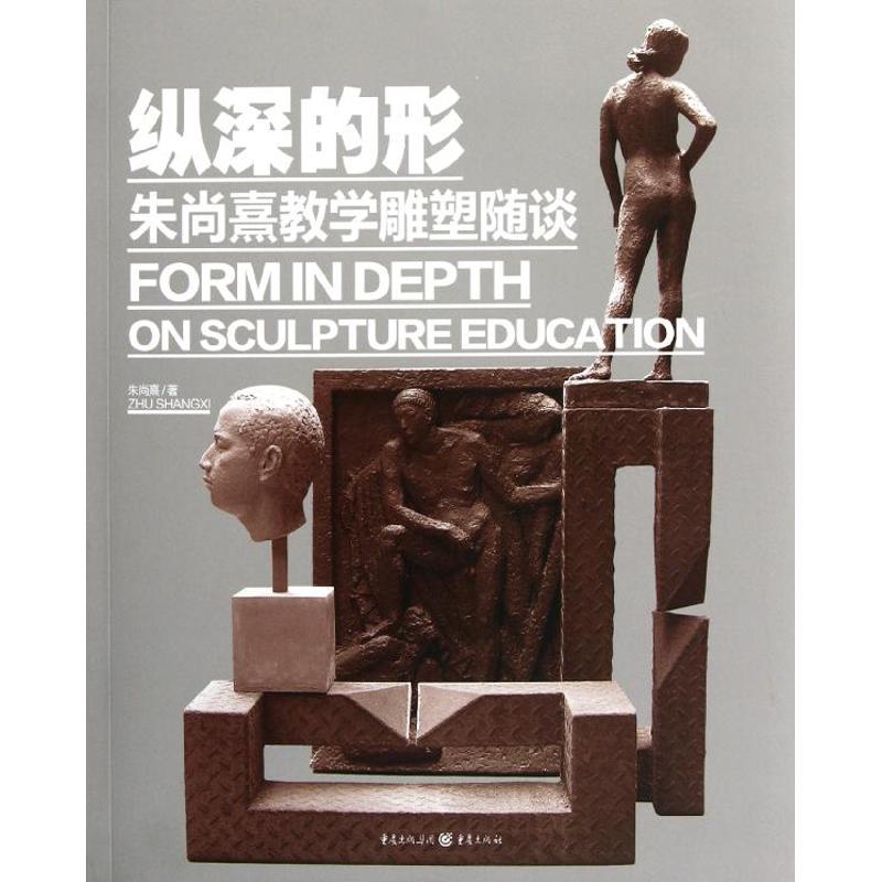 【正版书包邮】纵深的形——朱尚熹教学雕塑随谈朱尚熹重庆出版社
