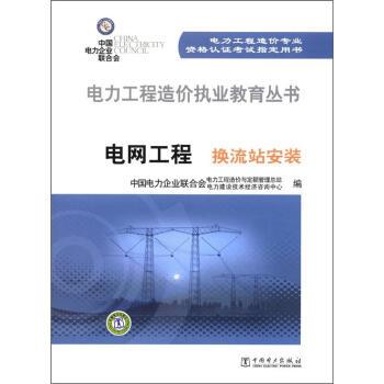 中国电力企业联合会电力工程造价与定额管理总站,中国电力企业联合会电力建设技术经济咨询中心 编电力工程造价执业教育丛书:电网