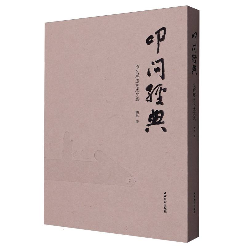 叩问经典:我的琢玉艺术实践 玉雕爱好者入门教程 传统工艺传承 精美工艺插图 大师创作案例 9787550846586