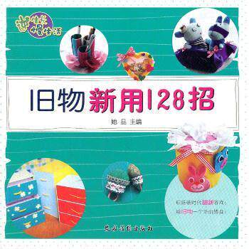 旧物新用128招 旧物改造 创意手工 家居实用 环保再利用 生活技巧 手工教程 动手实践 实用指南9787504855800