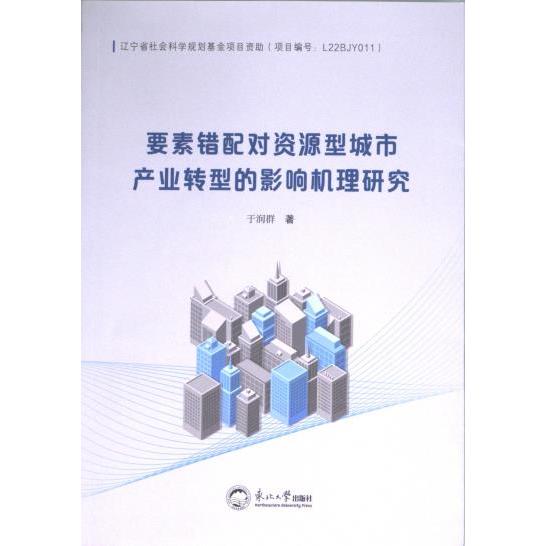 正版包邮 要素错配对资源型城市产业转型的影响机理研究 于润群著 9787551733434 东北大学出版社