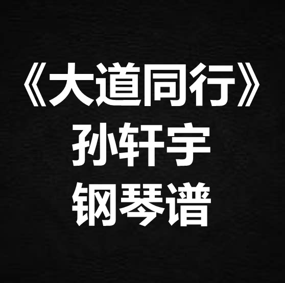 孙轩宇《大道同行》独奏谱 钢琴谱 五线谱 简谱 扒谱 弹唱谱