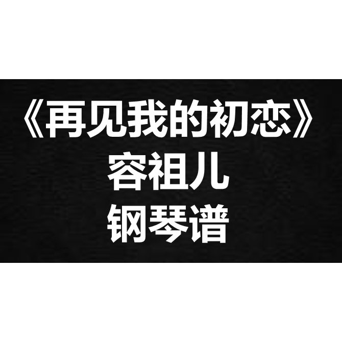 容祖儿《再见我的初恋》独奏谱 钢琴谱 五线谱 简谱 扒谱 弹唱谱