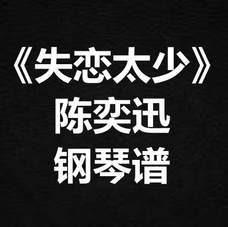 陈奕迅《失恋太少》独奏谱 钢琴谱 五线谱 简谱 扒谱 弹唱谱