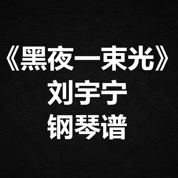 刘宇宁《黑夜一束光》独奏谱 钢琴谱 五线谱 简谱 扒谱 弹唱谱