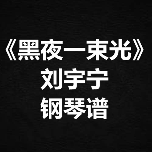 刘宇宁《黑夜一束光》独奏谱 钢琴谱 五线谱 简谱 扒谱 弹唱谱