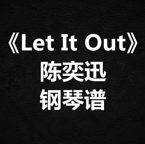 陈奕迅《Let It Out》独奏谱 钢琴谱 五线谱 简谱 扒谱 弹唱谱