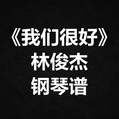 林俊杰《我们很好》独奏谱 钢琴谱 五线谱 简谱 扒谱 弹唱谱