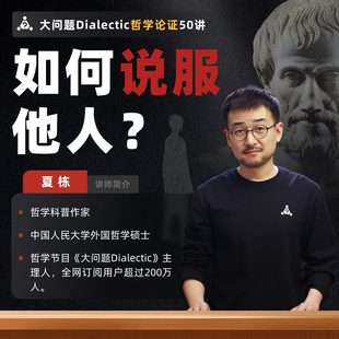 【大问题Dialectic】夏先生论证与说服50讲:如何说服他人?