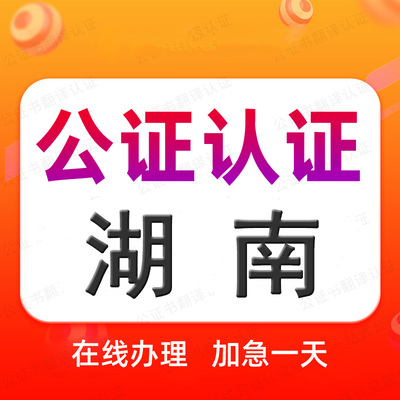 湖南公证处海牙认证驾照翻译申根旅游签证出生出行同意委托授权书