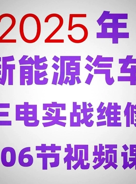 新能源汽车教程 2025年新能源汽车三电实战维修汽修视频课程106节