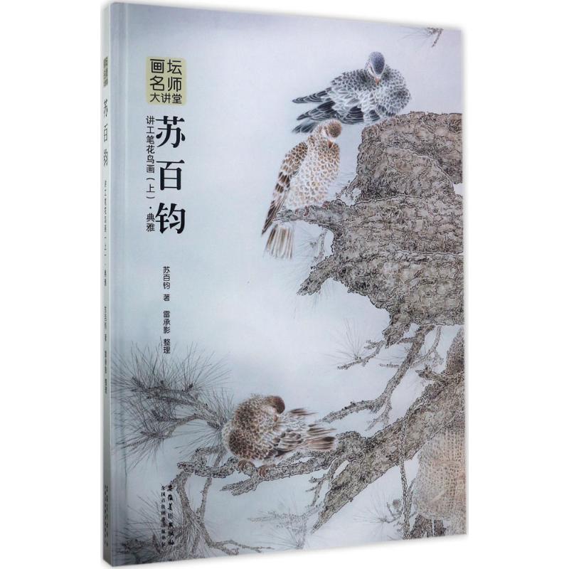 【正版书包邮】画坛名师大讲堂:苏百钧讲工笔花鸟画(上 典雅)苏百钧 著,雷承影 整理安徽美术出版社