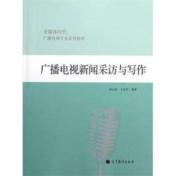 【正版书】 全媒体时代广播电视专业系列教材:广播电视新闻采访与写作 何志武,石永军 著 高等教育出版社