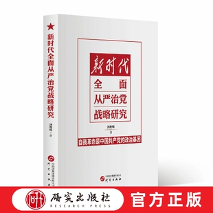 新时代全面从严治党战略研究 自我革命是中国共产党的政治基因 全面从严治党 自我革命 发展脉络 战略指引 行动纲领 研究出版社
