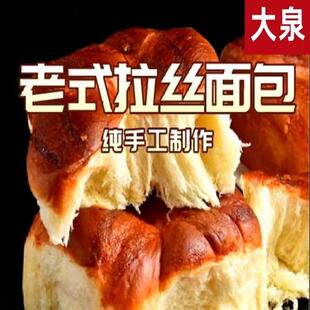 新货大泉老式拉丝面包大全老式拉丝面包纯手工制作软糯香甜8袋/10