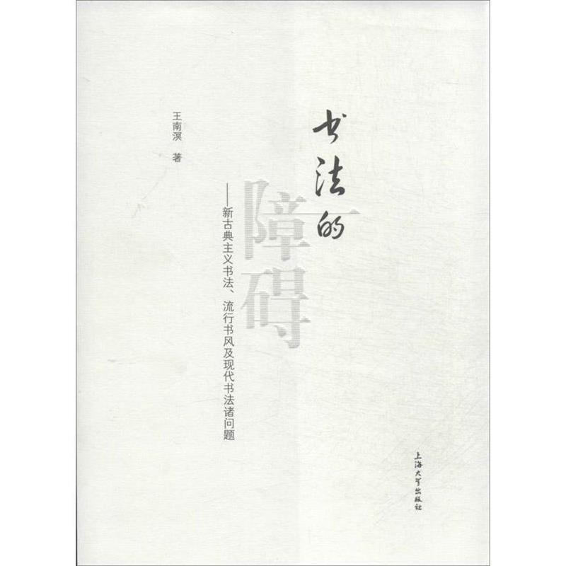 【正版书籍】 书法的障碍:新古典主义书法、流行书风及现代书法诸问题 王南溟 著 上海大学出版社