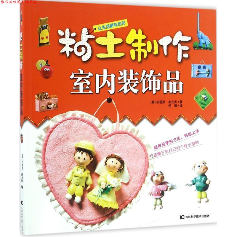 【正版书】 粘土制作室内装饰品 权明熙,李允贞 著 吉林科学技术出版社