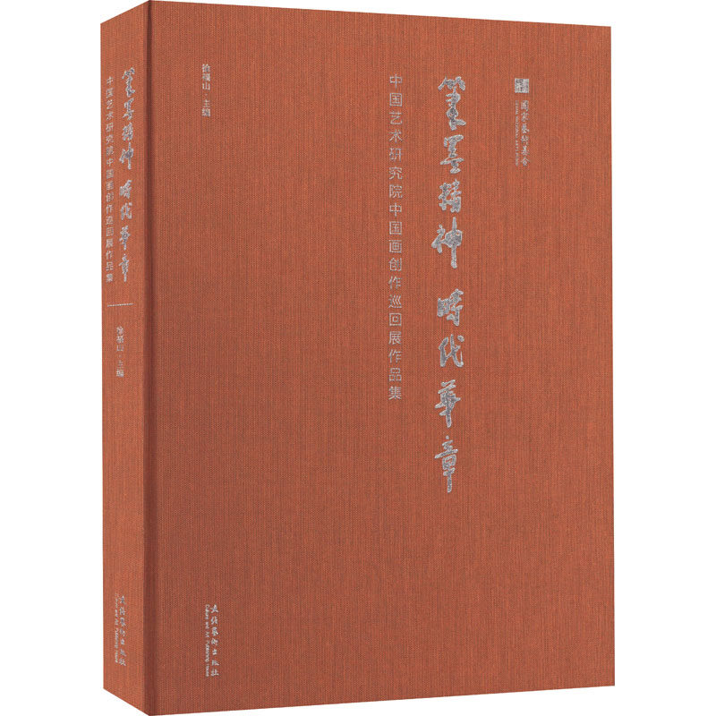 笔墨精神 时代华章——中国艺术研究院中国画创作巡回展作品集(以艺术形象传达心之所向，用笔墨精神讴歌时代华章)