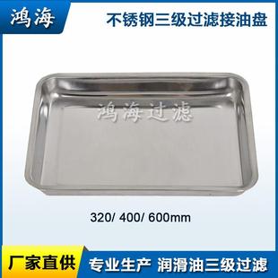 600mm接油盆 400 润滑油三级过滤器 鸿海不锈钢接油盘320