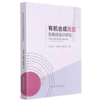 有机合成反应及路线设计研究 张金玉,孔梅岩,展召顺 著 原子能出版社 9787522107677