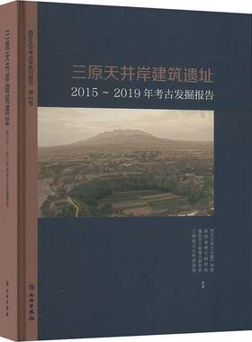 三原天井岸建筑遗址:2015-2019年考古发掘报告:archaeological excavation report from 2015 to 2西北大学文化遗产学院 历史书籍