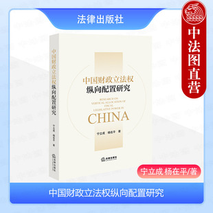 中法图正版 中国财政立法权纵向配置研究 宁立成 杨在平 财政立法权纵向配置现状存在问题域外财政立法权纵向配置理论 法律出版社