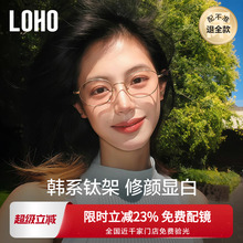 LOHO韩系钛架防蓝光近视眼镜素颜显白瘦镜框椭圆镜架可配蔡司镜片