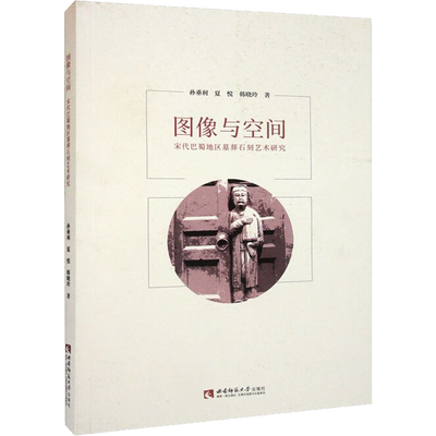 图像与空间 宋代巴蜀地区墓葬石刻艺术研究 孙垂利,夏悦,韩晓玲 著 文物/考古社科 新华书店正版图书籍 西南大学出版社
