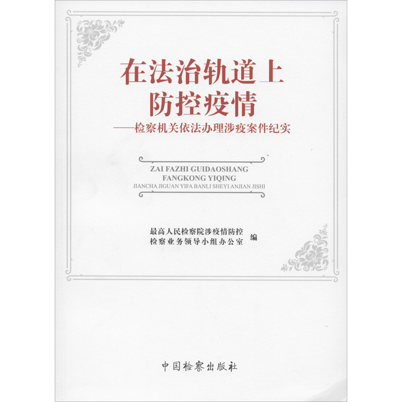 在法治轨道上防控疫情——检察机关依法办理涉疫案件纪实 最高人民检察院涉疫情防控检察业务领导小组办公室 编 民法社科