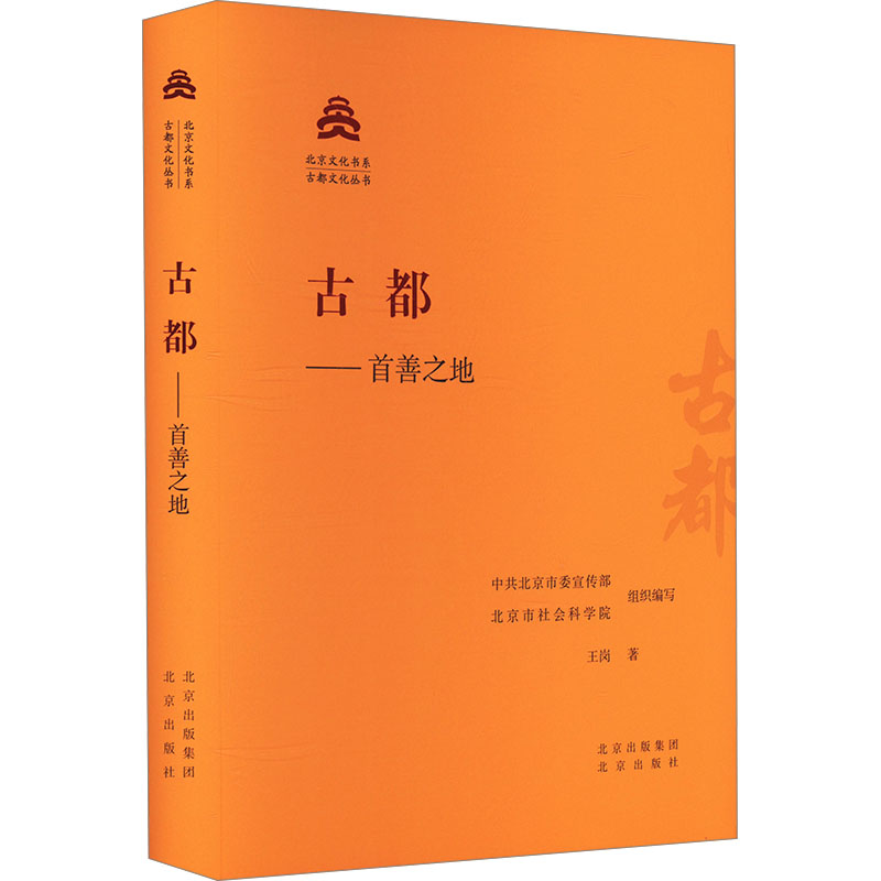 古都——首善之地 王岗 著 中共北京市委宣传部,北京市社会科学院 编 中国通史社科 新华书店正版图书籍 北京出版社