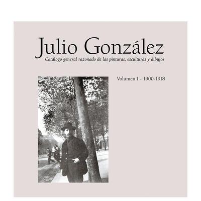 【预售】Julio Gonzalez: Complete Work Volume I: 1900-1918胡里奥·冈萨雷斯全集 第一卷：1900-1918 英文进口原版版艺术画册画