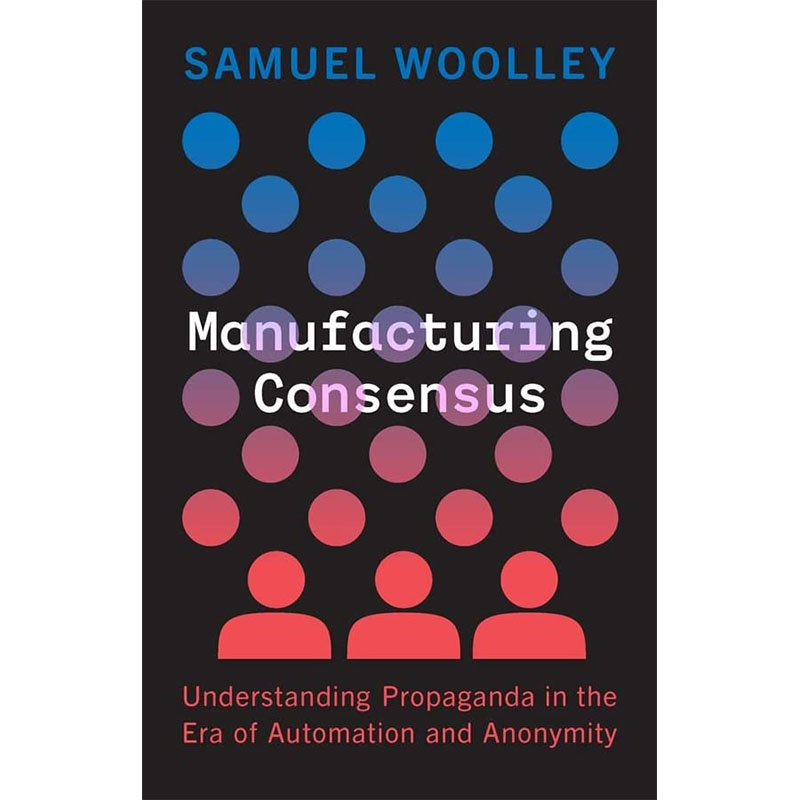 【预售】Manufacturing Consensus: Understanding Propaganda in the Era of Automation and Anonymity制造共识Woolley社会科学 书籍/杂志/报纸 科学技术类原版书 原图主图