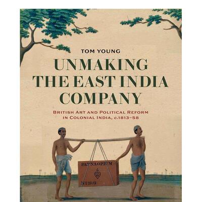 【预售】破坏东印度公司：殖民地印度的英国艺术和政治改革 1813-1858 Unmaking the East India Company 艺术画册画集Tom Young