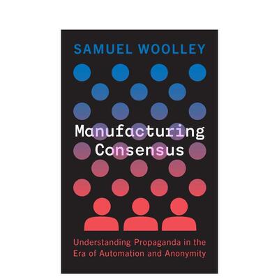 【预售】Manufacturing Consensus制造共识：了解自动化和匿名时代的宣传 英文进口原版人文社科图书 Samuel Woolley