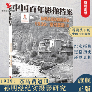 1939：茶马贾道Ⅲ 中国百年影像档案 孙明经纪实摄影研究 人文景观影像艺术纪念摄影作品展览赏析/摄影作品素材参考书 纪实摄影集