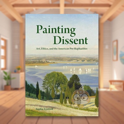 【预售】绘画异议：艺术、伦理和美国拉斐尔前派英文艺术总论历史理论评论进口原版外版书精装Painting Dissent: Art, Ethics, a书