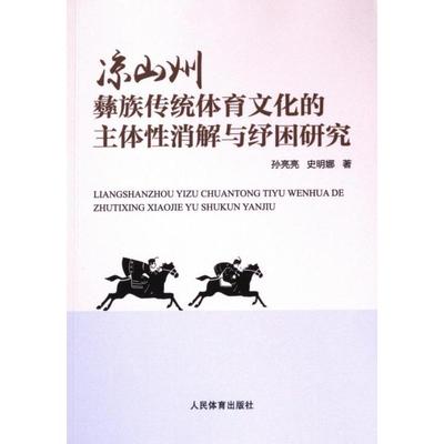 凉山州彝族传统体育文化的主体性消解与纾困研究 孙亮亮, 史明娜著 9787500963028