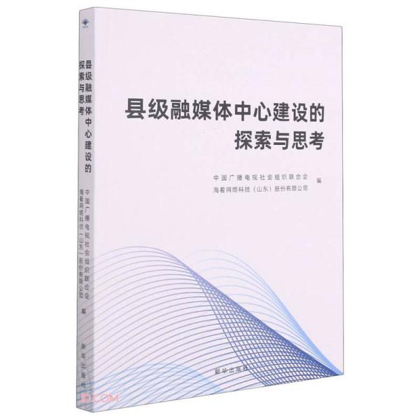 县级融媒体中心建设的探索与思考 中国广播电视社会组织联合会, 海看网络科技 (山东) 股份有限公司编 9787516655801