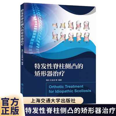 特发性脊柱侧凸的矫形器治疗 大师联袂智造挺拔未来矫形器技能骨科权威解码特发性脊柱侧凸治疗新范式 上海交通大学出版社