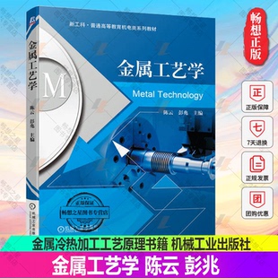 【2023新书】金属工艺学 陈云 彭兆 新工科 普通高等教育机电类系列教材 机械工业出版社 金属冷热加工工艺原理书籍 9787111719564
