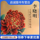 现货直发李晓明工笔牡丹新作精选 学苑出版 李晓明 9787554702963 社 绘 正版