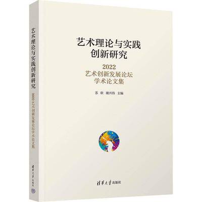 艺术理论与实践创新研究（2022艺术创新坛学术论文集）苏欣9787302645993 清华大学出版社 艺术书籍