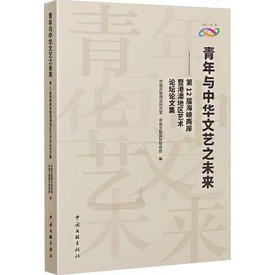 青年与中华文艺之未来:12届海峡两岸暨港澳地区艺术论坛论文集中国文联理论研究室9787519054922 中国文联出版社 艺术书籍