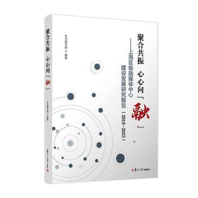 聚合共振 心心向“融”：上海区级融媒体中心建设发展研究报告（2019-2023） 复旦大学出版社 融媒体-发展研究-报告